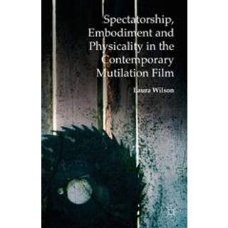 Spectatorship, Embodiment and Physicality in the Contemporary Mutilation Film