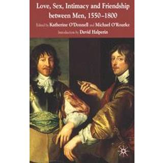 Love, Sex, Intimacy and Friendship Between Men, 1550-1800