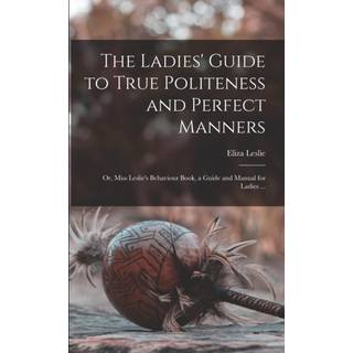 The Ladies' Guide to True Politeness and Perfect Manners