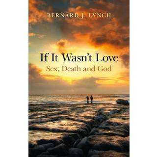 If It Wasn`t Love: Sex, Death and God