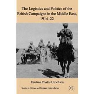 The Logistics and Politics of the British Campaigns in the Middle East, 1914-22