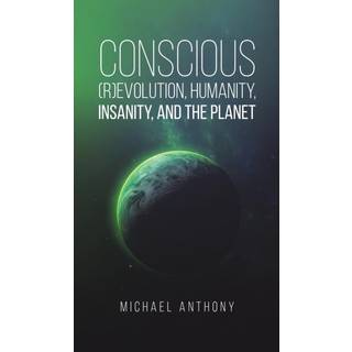 Conscious (R)Evolution, Humanity, Insanity, and the Planet