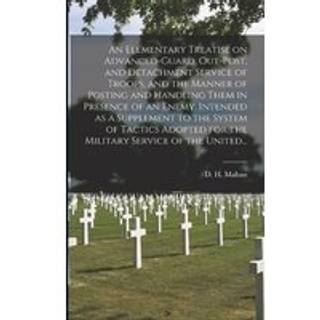 An Elementary Treatise on Advanced-guard, Out-post, and Detachment Service of Troops, and the Manner of Posting and Handling Them in Presence of an Enemy. Intended as a Supplement to the System of Tactics Adopted for the Military Service of the United...