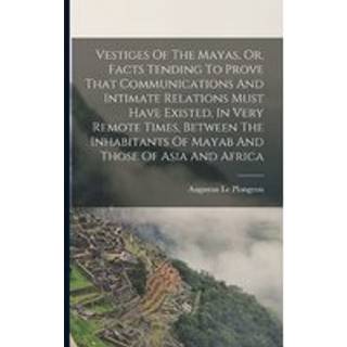 Vestiges Of The Mayas, Or, Facts Tending To Prove That Communications And Intimate Relations Must Have Existed, In Very Remote Times, Between The Inhabitants Of Mayab And Those Of Asia And Africa