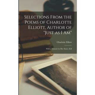 Selections From the Poems of Charlotte Elliott, Author of "Just as I Am"