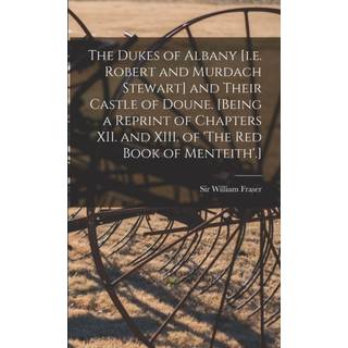 The Dukes of Albany [i.e. Robert and Murdach Stewart] and Their Castle of Doune. [Being a Reprint of Chapters XII. and XIII. of 'The Red Book of Menteith'.]