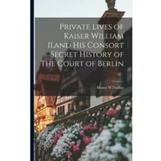 Private Lives of Kaiser William II.and His Consort Secret History of The Court of Berlin