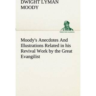 Moody's Anecdotes And Illustrations Related in his Revival Work by the Great Evangilist