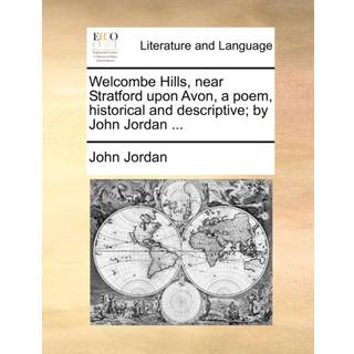 Welcombe Hills, near Stratford upon Avon, a poem, historical and descriptive; by John Jordan ...