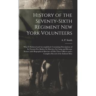 History of the Seventy-sixth Regiment New York Volunteers; What It Endured and Accomplished; Containing Descriptions of Its Twenty-five Battles; Its Marches; Its Camp and Bivouac Scenes; With Biographical Sketches of Fifty-three Officers and a Complete...