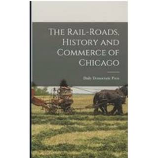The Rail-roads, History and Commerce of Chicago