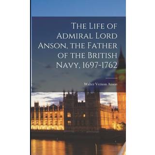 The Life of Admiral Lord Anson, the Father of the British Navy, 1697-1762