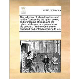 The Judgment of Whole Kingdoms and Nations, Concerning the Rights, Power, and Prerogative of Kings, and the Rights, Priviledges, and Properties of the People