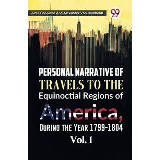 Personal Narrative of Travels to the Equinoctial Regions of America, During the Year 1799-1804