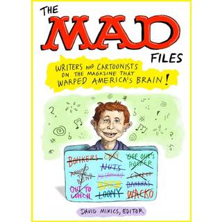 MAD Files, The: Writers and Cartoonists on the Magazine that Warped America's Brain!