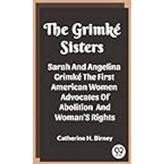 The Grimke SistersSarah And Angelina Grimke The First American Women Advocates Of Abolition And Woman'S Rights (Edition2023)