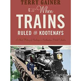 When Trains Ruled the Kootenays