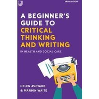 A Beginner's Guide to Critical Thinking and Writing in Health and Social Care, 3e