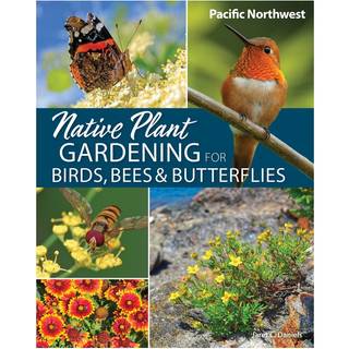 Native Plant Gardening for Birds, Bees & Butterflies: Pacific Northwest