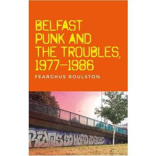 Belfast Punk and the Troubles: an Oral History