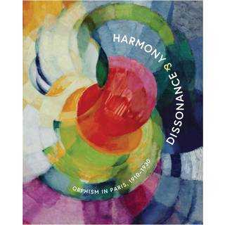 Harmony and Dissonance: Orphism in Paris, 1910–1930