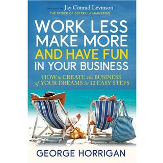 Work Less, Make More, and Have Fun in Your Business (4, 2025) | George Horrigan