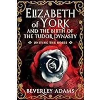 Elizabeth of York and the Birth of the Tudor Dynasty