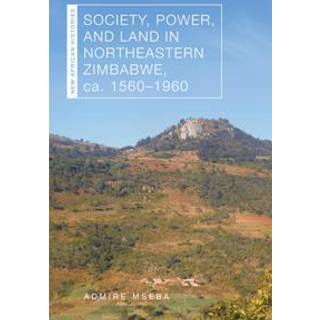 Society, Power, and Land in Northeastern Zimbabwe, Ca. 1560–1960