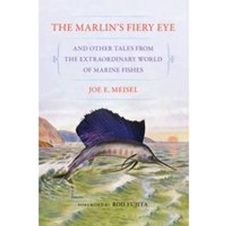 The Marlin's Fiery Eye and Other Tales from the Extraordinary World of Marine Fishes