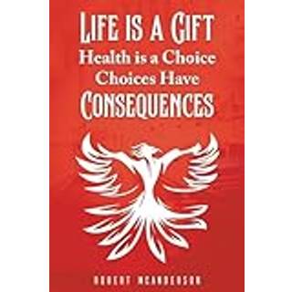 Life Is a Gift; Health Is a Choice, Choices Have Consequences