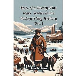 Notes of a Twenty-Five Years' Service in the Hudson's Bay Territory Vol. I (Edition2024)
