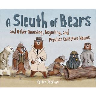 A Sleuth of Bears and Other Amusing, Beguiling, and Peculiar Collective Nouns