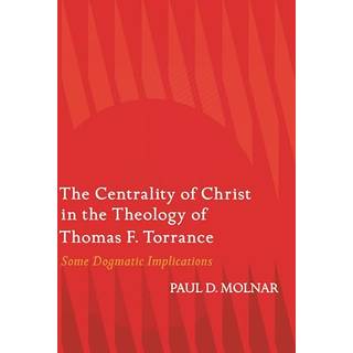 The Centrality of Christ in the Theology of Thomas F. Torrance