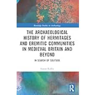 An Archaeological History of Hermitages and Eremitic Communities in Medieval Britain and Beyond