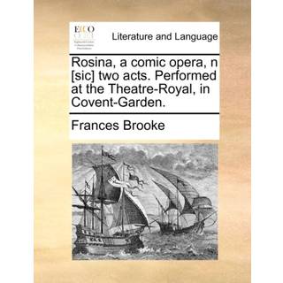 Rosina, a comic opera, n [sic] two acts. Performed at the Theatre-Royal, in Covent-Garden.