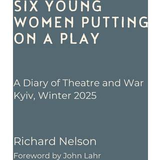 Six Young Women Putting On A Play - A Diary of Theatre and War: Kyiv, Winter 2025