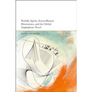 Worldly Spirits, Extra-Human Dimensions, and the Global Anglophone Novel