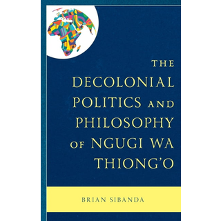 The Decolonial Politics and Philosophy of Ngugi wa Thiong’o