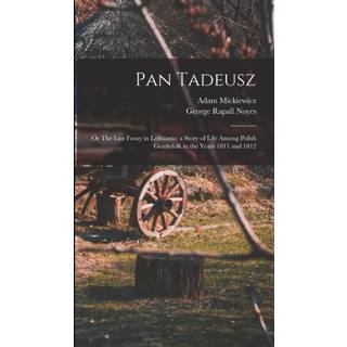 Pan Tadeusz; or The Last Foray in Lithuania; a Story of Life Among Polish Gentlefolk in the Years 1811 and 1812