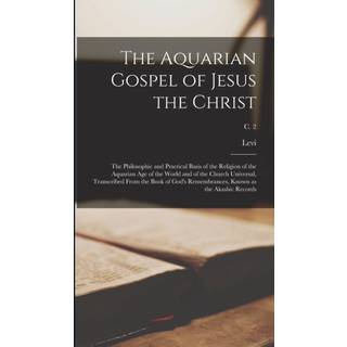 The Aquarian Gospel of Jesus the Christ; the Philosophic and Practical Basis of the Religion of the Aquarian Age of the World and of the Church Universal, Transcribed From the Book of God's Remembrances, Known as the Akashic Records; c. 2