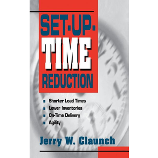 Set-Up-Time Reduction: Shorter Lead Time, Lower Inventories, On-Time Delivery, The Ability to Change Quickly (3, 1996) | Jerry Claunch