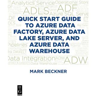 Quick Start Guide to Azure Data Factory, Azure Data Lake Server, and Azure Data Warehouse (4, 2018) | Mark Beckner