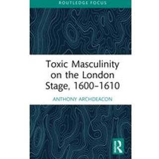 Toxic Masculinity on the London Stage, 1600–1610
