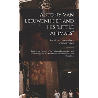 Antony van Leeuwenhoek and his "Little Animals"; Being Some Account of the Father of Protozoology and Bacteriology and his Multifarious Discoveries in These Disciplines