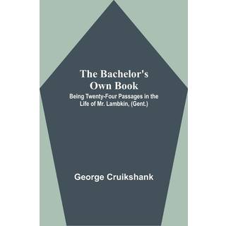 The Bachelor's Own Book; Being Twenty-Four Passages in the Life of Mr. Lambkin, (Gent.)