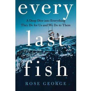 Every Last Fish - A Deep Dive into Everything They Do for Us and We Do to Them