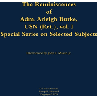The Reminiscences of Adm. Arleigh Burke, USN (Ret.), vol. I, Special Series on Selected Subjects