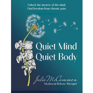 Quiet Mind Quiet Body: Unlock the mystery of the mind. Find freedom from chronic pain