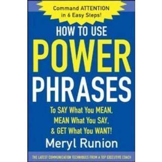 How to Use Power Phrases to Say What You Mean, Mean What You Say, & Get What You Want