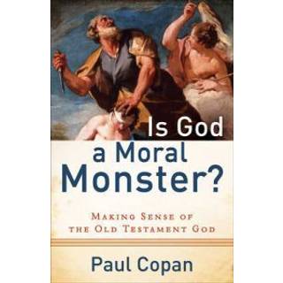 Is God a Moral Monster? – Making Sense of the Old Testament God